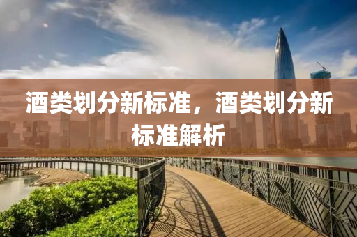 酒類劃分新標(biāo)準(zhǔn)，酒類劃分新標(biāo)準(zhǔn)解析