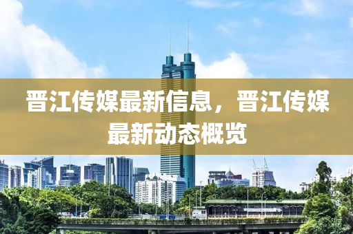 晉江傳媒最新信息，晉江傳媒最新動(dòng)態(tài)概覽