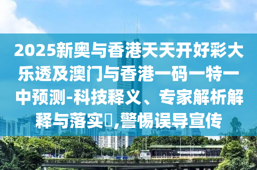 2025新奧與香港天天開好彩大樂透及澳門與香港一碼一特一中預(yù)測(cè)-科技釋義、專家解析解釋與落實(shí)?,警惕誤導(dǎo)宣傳