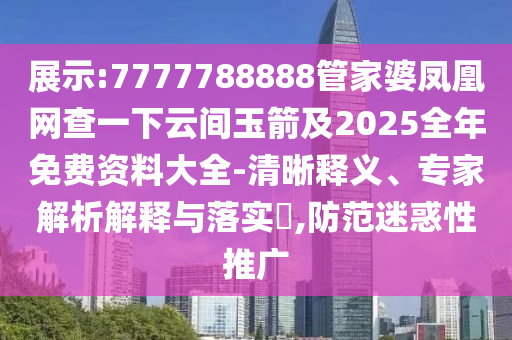 展示:7777788888管家婆鳳凰網(wǎng)查一下云間玉箭及2025全年免費資料大全-清晰釋義、專家解析解釋與落實?,防范迷惑性推廣