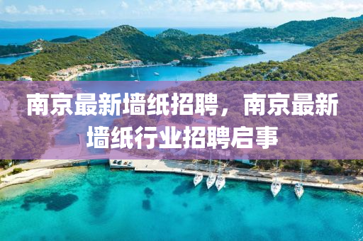 南京最新墻紙招聘，南京最新墻紙行業(yè)招聘啟事