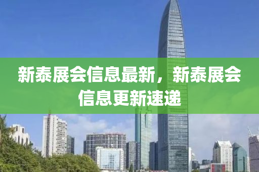 新泰展會信息最新，新泰展會信息更新速遞
