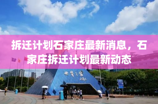 拆遷計劃石家莊最新消息，石家莊拆遷計劃最新動態(tài)