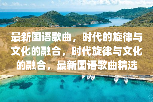 最新國語歌曲，時代的旋律與文化的融合，時代旋律與文化的融合，最新國語歌曲精選