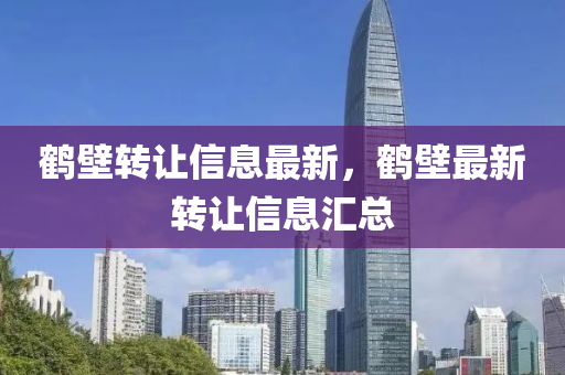 鶴壁轉讓信息最新，鶴壁最新轉讓信息匯總