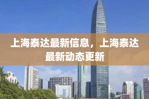上海泰達最新信息，上海泰達最新動態(tài)更新
