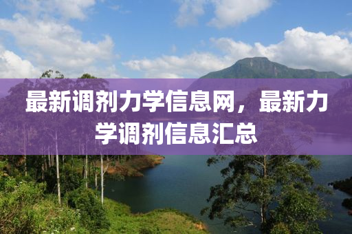 最新調(diào)劑力學(xué)信息網(wǎng)，最新力學(xué)調(diào)劑信息匯總