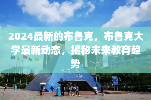 2024最新的布魯克，布魯克大學(xué)最新動(dòng)態(tài)，揭秘未來教育趨勢(shì)