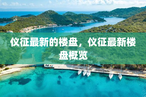 儀征最新的樓盤，儀征最新樓盤概覽