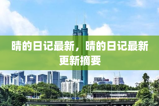 晴的日記最新，晴的日記最新更新摘要