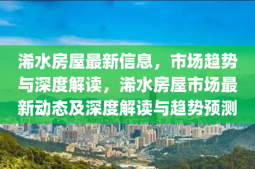 浠水房屋最新信息，市場趨勢與深度解讀，浠水房屋市場最新動態(tài)及深度解讀與趨勢預(yù)測