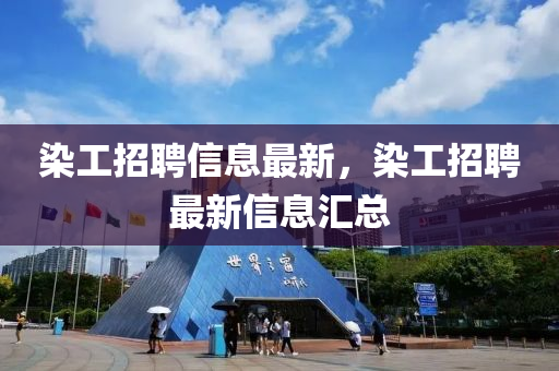 染工招聘信息最新，染工招聘最新信息匯總