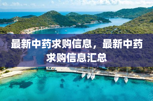 最新中藥求購(gòu)信息，最新中藥求購(gòu)信息匯總