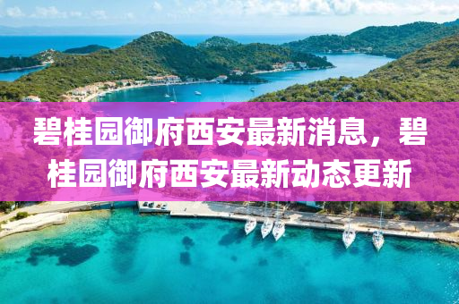 碧桂園御府西安最新消息，碧桂園御府西安最新動(dòng)態(tài)更新