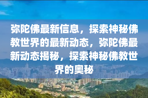 彌陀佛最新信息，探索神秘佛教世界的最新動(dòng)態(tài)，彌陀佛最新動(dòng)態(tài)揭秘，探索神秘佛教世界的奧秘