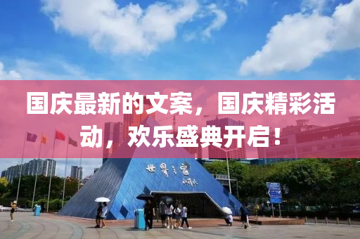 國慶最新的文案，國慶精彩活動，歡樂盛典開啟！