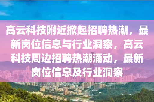 高云科技附近掀起招聘熱潮，最新崗位信息與行業(yè)洞察，高云科技周邊招聘熱潮涌動，最新崗位信息及行業(yè)洞察