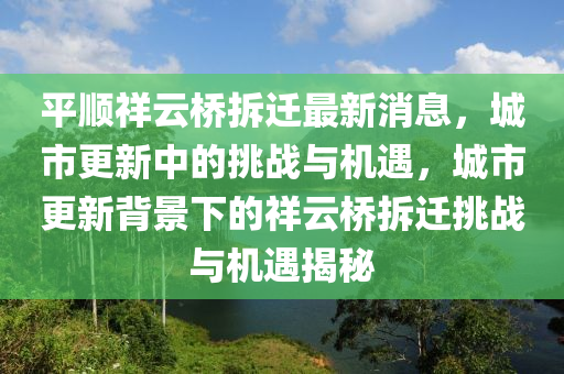 平順祥云橋拆遷最新消息，城市更新中的挑戰(zhàn)與機(jī)遇，城市更新背景下的祥云橋拆遷挑戰(zhàn)與機(jī)遇揭秘