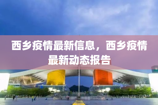 西鄉(xiāng)疫情最新信息，西鄉(xiāng)疫情最新動態(tài)報告