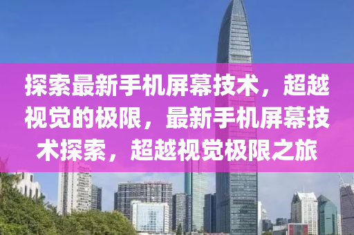 探索最新手機(jī)屏幕技術(shù)，超越視覺的極限，最新手機(jī)屏幕技術(shù)探索，超越視覺極限之旅