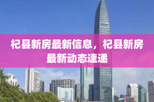 杞縣新房最新信息，杞縣新房最新動(dòng)態(tài)速遞