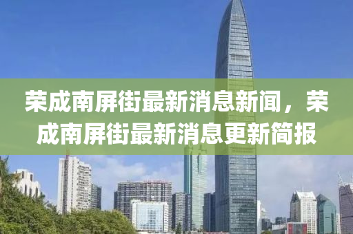 榮成南屏街最新消息新聞，榮成南屏街最新消息更新簡報