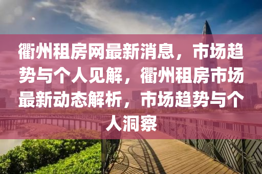 衢州租房網(wǎng)最新消息，市場趨勢與個人見解，衢州租房市場最新動態(tài)解析，市場趨勢與個人洞察