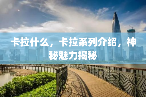 卡拉什么，卡拉系列介紹，神秘魅力揭秘