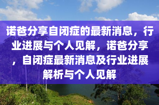 諾爸分享自閉癥的最新消息，行業(yè)進(jìn)展與個(gè)人見解，諾爸分享，自閉癥最新消息及行業(yè)進(jìn)展解析與個(gè)人見解