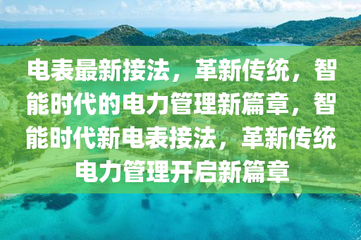 電表最新接法，革新傳統(tǒng)，智能時代的電力管理新篇章，智能時代新電表接法，革新傳統(tǒng)電力管理開啟新篇章
