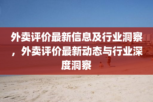 外賣評價最新信息及行業(yè)洞察，外賣評價最新動態(tài)與行業(yè)深度洞察