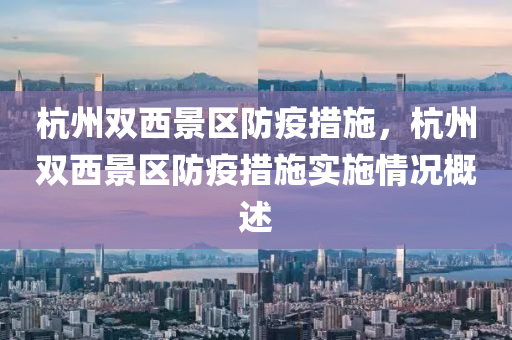 杭州雙西景區(qū)防疫措施，杭州雙西景區(qū)防疫措施實(shí)施情況概述