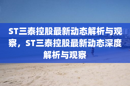 ST三泰控股最新動(dòng)態(tài)解析與觀察，ST三泰控股最新動(dòng)態(tài)深度解析與觀察
