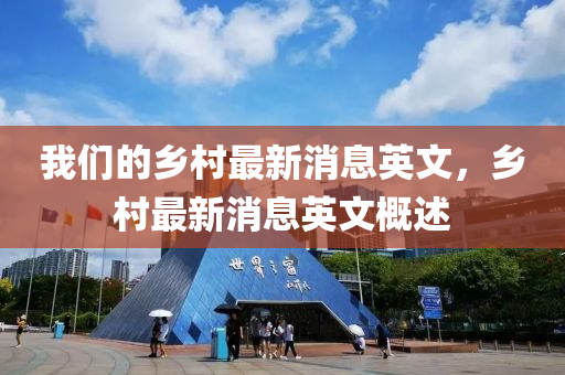 我們的鄉(xiāng)村最新消息英文，鄉(xiāng)村最新消息英文概述