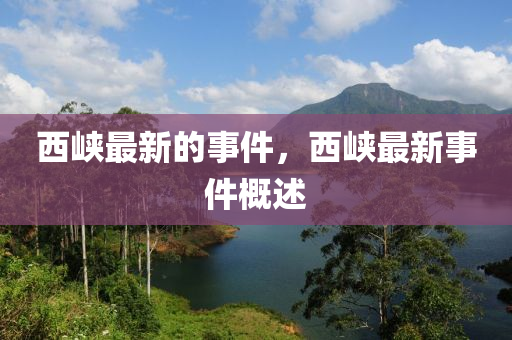 西峽最新的事件，西峽最新事件概述