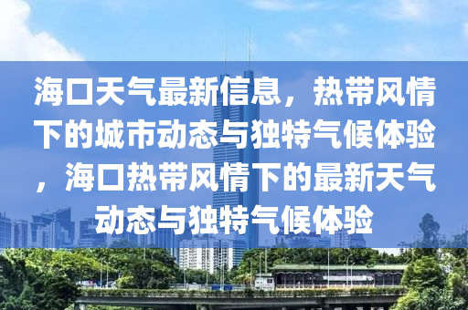 海口天氣最新信息，熱帶風(fēng)情下的城市動(dòng)態(tài)與獨(dú)特氣候體驗(yàn)，?？跓釒эL(fēng)情下的最新天氣動(dòng)態(tài)與獨(dú)特氣候體驗(yàn)