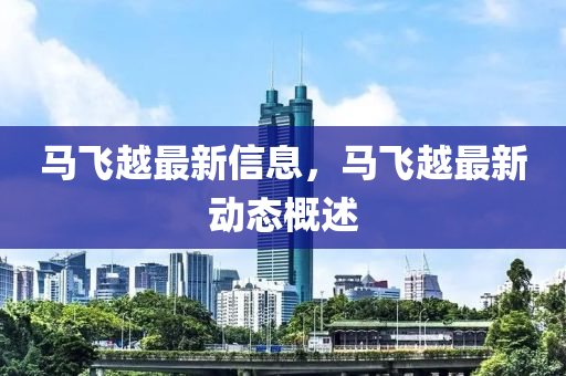 馬飛越最新信息，馬飛越最新動態(tài)概述