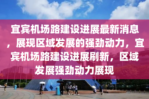 宜賓機(jī)場路建設(shè)進(jìn)展最新消息，展現(xiàn)區(qū)域發(fā)展的強(qiáng)勁動力，宜賓機(jī)場路建設(shè)進(jìn)展刷新，區(qū)域發(fā)展強(qiáng)勁動力展現(xiàn)