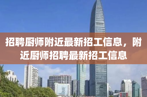 招聘廚師附近最新招工信息，附近廚師招聘最新招工信息