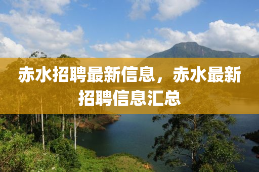 赤水招聘最新信息，赤水最新招聘信息匯總