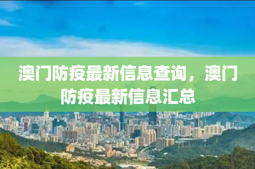 澳門防疫最新信息查詢，澳門防疫最新信息匯總