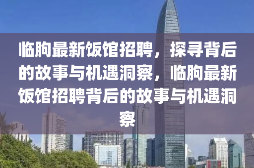 臨朐最新飯館招聘，探尋背后的故事與機(jī)遇洞察，臨朐最新飯館招聘背后的故事與機(jī)遇洞察