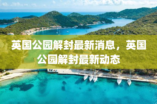 英國公園解封最新消息，英國公園解封最新動(dòng)態(tài)