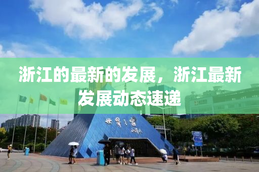 浙江的最新的發(fā)展，浙江最新發(fā)展動(dòng)態(tài)速遞