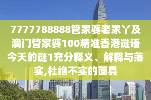 7777788888管家婆老家丫及澳門管家婆100精準(zhǔn)香港謎語今天的謎1充分釋義、解釋與落實,杜絕不實的面具
