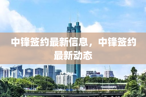 中鋒簽約最新信息，中鋒簽約最新動(dòng)態(tài)