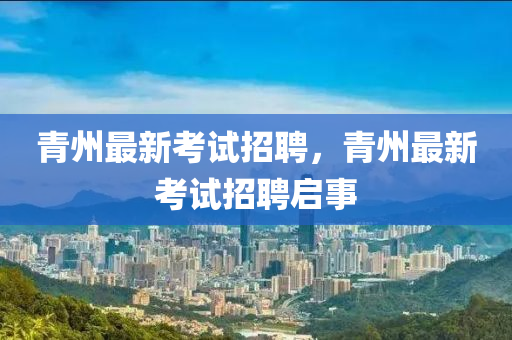 青州最新考試招聘，青州最新考試招聘啟事