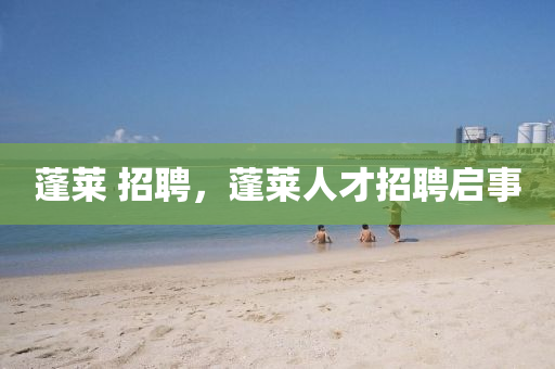 蓬萊 招聘，蓬萊人才招聘啟事