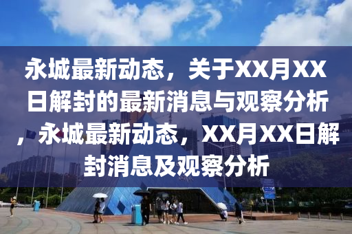 永城最新動態(tài)，關(guān)于XX月XX日解封的最新消息與觀察分析，永城最新動態(tài)，XX月XX日解封消息及觀察分析