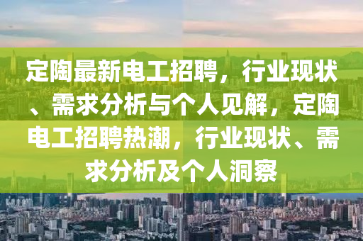 定陶最新電工招聘，行業(yè)現(xiàn)狀、需求分析與個人見解，定陶電工招聘熱潮，行業(yè)現(xiàn)狀、需求分析及個人洞察
